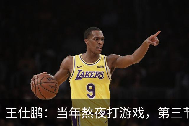 王仕鹏：当年熬夜打游戏，第三节发力就能赢